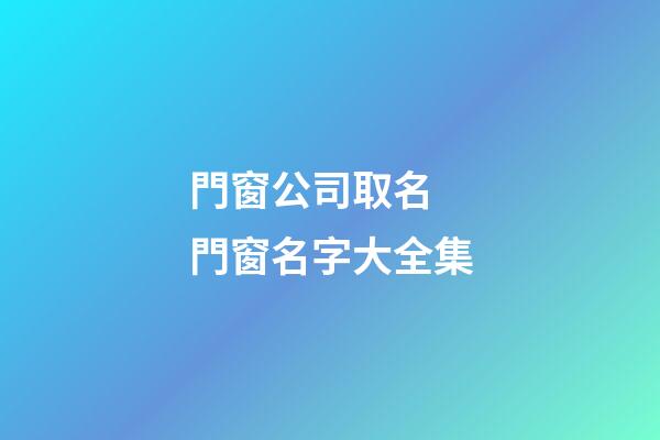門窗公司取名 門窗名字大全集-第1張-公司起名-玄機派